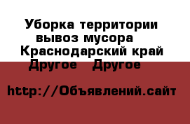 Уборка территории вывоз мусора. - Краснодарский край Другое » Другое   